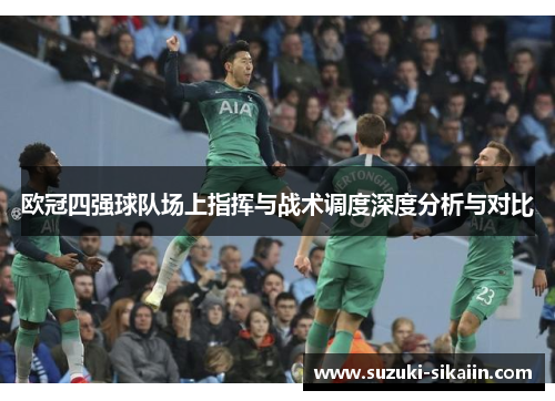 欧冠四强球队场上指挥与战术调度深度分析与对比