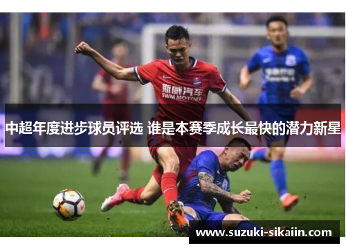 中超年度进步球员评选 谁是本赛季成长最快的潜力新星