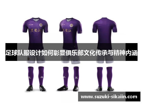 足球队服设计如何彰显俱乐部文化传承与精神内涵